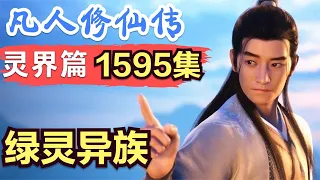 【凡人修仙传】灵界篇：1595集 绿灵异族      凡人修仙传剧情讲解 凡人修仙分析 凡人修仙传原著小说解析 凡人修仙传小说解读