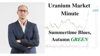 Uranium Market Minute – Episode 168: Summertime Blues, Autumn GREEN