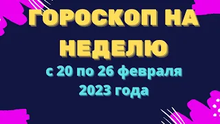 Гороскоп на неделю с 20 по 26 февраля 2023 года