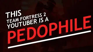 THIS TF2 YOUTUBER IS A PEDOPHILE