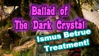 Ballad of the Dark Crystal (Ismus Betrue Treatment)