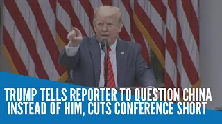 Trump tells reporter to question China instead of him, cuts conference short