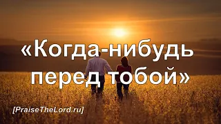 «Когда-нибудь перед тобой» - PraiseTheLord.ru