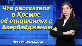 Что рассказали в Кремле об отношениях с Азербайджаном. Новости "Москва-Баку" 30 марта