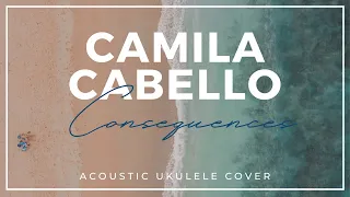 Consequences - Camila Cabello, Acoustic Ukulele Cover