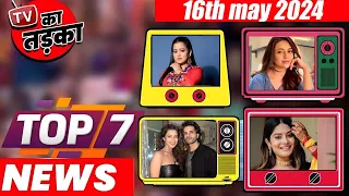 TOP 7 Big News of TV |16th May 2024 l Naagin 7, Sumbul Touqeer Khan