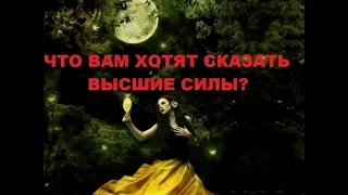 ЧТО ВАМ ХОТЯТ СКАЗАТЬ ВЫСШИЕ СИЛЫ СЕЙЧАС?