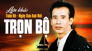 Liên Khúc NGÀY XƯA ANH NÓI Bất Hủ - LK Tuấn Vũ Trọn Bộ 1,2,3,4,5,6 Sôi Động Hay Nhất