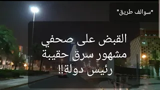 52 - القبض على صحفي مشهور سرق حقيبة رئيس دولة!! "سوالف طريق"