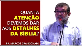 Quanta atenção devemos dar aos detalhes da Bíblia? - Pr. Marcos Granconato