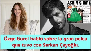 Özge Gürel habló sobre la gran pelea que tuvo con Serkan Çayoğlu.