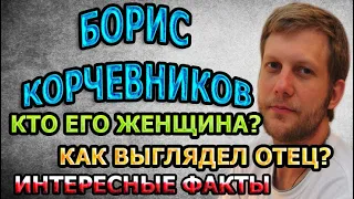 СКРЫТЫЙ РОМАН! БОРИС КОРЧЕВНИКОВ - ЕГО ДЕВУШКА, ЛИЧНАЯ ЖИЗНЬ, ТЯЖЕЛАЯ БОЛЕЗНЬ И ПОТЕРЯ ОТЦА ОТЦА.