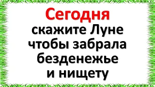 Сегодня скажите Луне, чтобы забрала безденежье и нищету