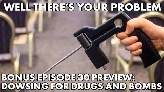 Well There's Your Problem | Bonus Episode 30 PREVIEW: Dowsing for Bombs and Drugs