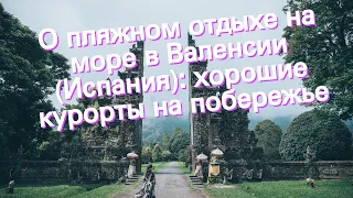 О пляжном отдыхе на море в Валенсии (Испания): хорошие курорты на побережье