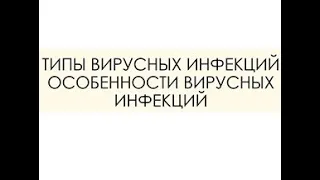 ТИПЫ ВИРУСНЫХ ИНФЕКЦИЙ. ОСОБЕННОСТИ ВИРУСНЫХ ИНФЕКЦИЙ.