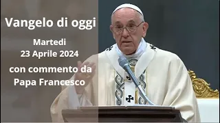 Vangelo di Oggi - Martedi 23 Aprile 2024 con commento da Papa Francesco