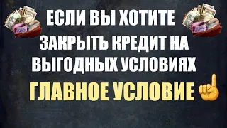 Как правильно ЗАКРЫТЬ КРЕДИТ по выгодному предложению от вашего кредитора.Главное условие.