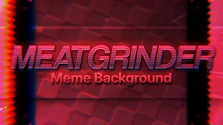 MEATGRINDER | Animation Meme Background