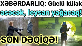 SON DƏQİQƏ! XƏBƏRDARLIQ: Güclü külək əsəcək, leysan yağacaq!