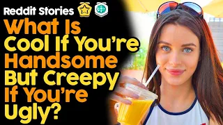 What Is Cool If You're Handsome But Creepy If You're Ugly? (Reddit Stories)