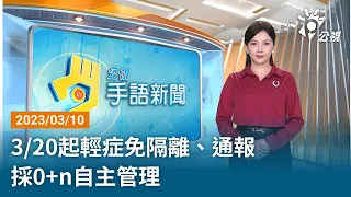 20230310 公視手語新聞 完整版｜3/20起輕症免隔離、通報 採0+n自主管理