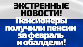 ЭКСТРЕННЫЕ НОВОСТИ! Пенсионеры получили пенсии за февраль и обалдели!