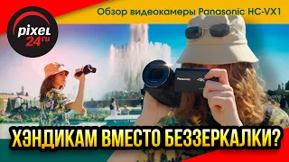 Хэндикам вместо беззеркалки? Обзор видеокамеры Panasonic HC-VX1