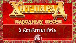 ХИТ-ПАРАД НАРОДНЫХ ПЕСЕН ❀ Я ВСТРЕТИЛ РОЗУ — САДко