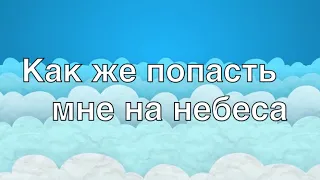 Как же попасть мне на небеса