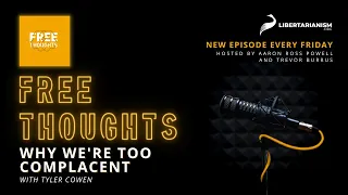 Why We're Too Complacent (with Tyler Cowen) - Free Thoughts Podcast - Libertarianism.org