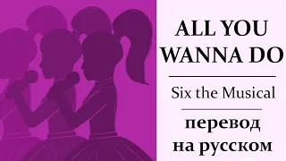 All You Wanna Do - Six the Musical | перевод на русском