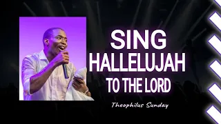 SING HALLELUJAH TO THE LORD || THEOPHILUS SUNDAY