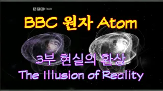 BBC 원자(Atom) 3부 현실의 환상(The Illusion Of Reality) 2008