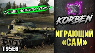 КОРБЕН ИГРАЮЩИЙ САМ • T95E6 ◄Моменты стрима►