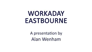 Eastbourne U3A Talk 8 - Workaday Eastbourne.  A presentation by Alan Wenham.