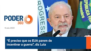 “É preciso que os EUA parem de incentivar a guerra”, diz Lula