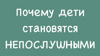 Почему дети становятся непослушными?!