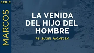 La Venida del Hijo del Hombre | Marcos 13:24-27 | Ps. Sugel Michelén