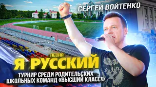 Сергей Войтенко с песней «Я РУССКИЙ» На турнире среди родительских школьных команд «Высший класс!»