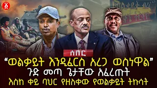 ‹‹ወልቃይት እንዲፈርስ አረጋ ወስነዋል›› | ጉድ መጣ ጌታቸው አፈረጡት | እስከ ቀይ ባህር የዘለቀው የወልቃይት ትኩሳት | Ethiopia