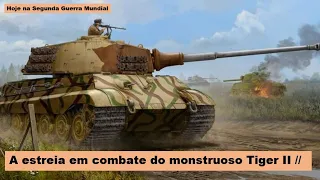 A estreia em combate do monstruoso Tiger II