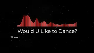 Would U Like to Dance? (Slowed)