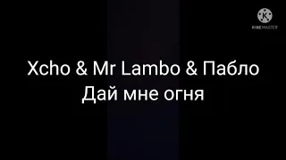 Xcho & Mr Lambo & Пабло Дай мне огня текст