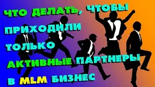 Что делать, чтобы приходили только активные партнеры в МЛМ бизнес?