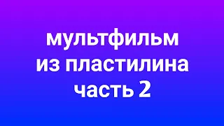 Мультфильм из пластилина часть 2