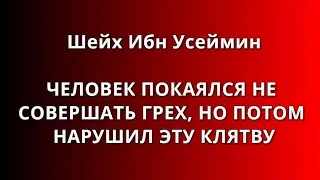 Шейх Ибн Усеймин - ЧЕЛОВЕК ПОКЛЯЛСЯ НЕ СОВЕРШАТЬ ГРЕХ, НО НАРУШИЛ ЭТУ КЛЯТВУ