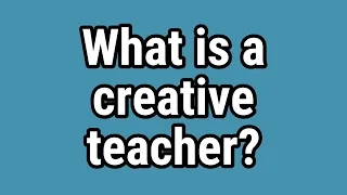 What is a creative teacher?
