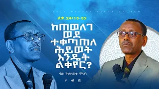 45 | ከጠወለገ  ወደ ተቀጣጠለ ሕይወት እንዴት ልቀየር ? | በቄስ ትዕግስቱ ሞገስ | ሉቃስ 24 ፥ 13 - 35