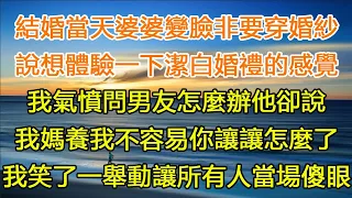 結婚當天婆婆變臉非要穿婚紗，說想體驗一下潔白婚禮的感覺，我氣憤問男友怎麼辦他卻說，我媽養我不容易你讓讓怎麼了，我笑了一舉動讓所有人當場傻眼#一口气看完 #小说#故事#愛情#婚姻#家庭 #幸福